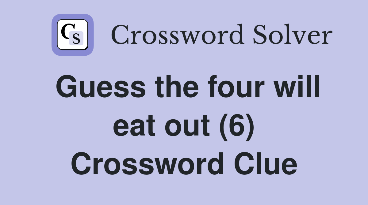 Guess the four will eat out (6) Crossword Clue
