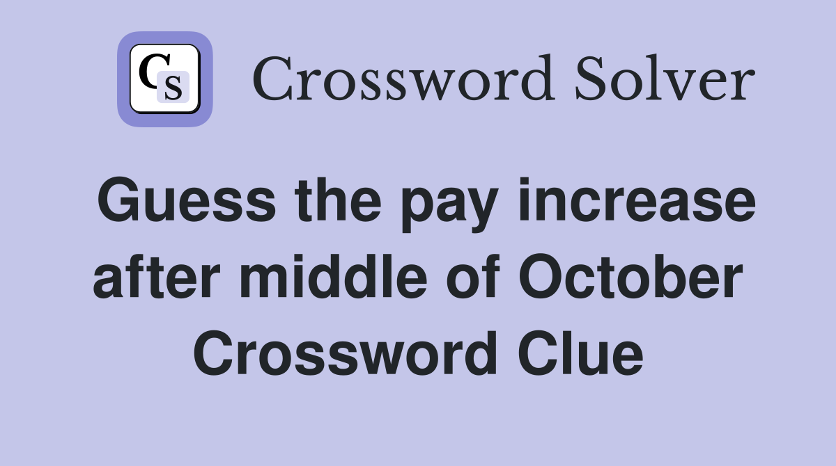 Guess the pay increase after middle of October Crossword Clue