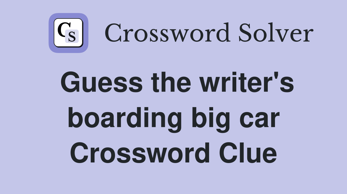 Guess the writer's boarding big car Crossword Clue