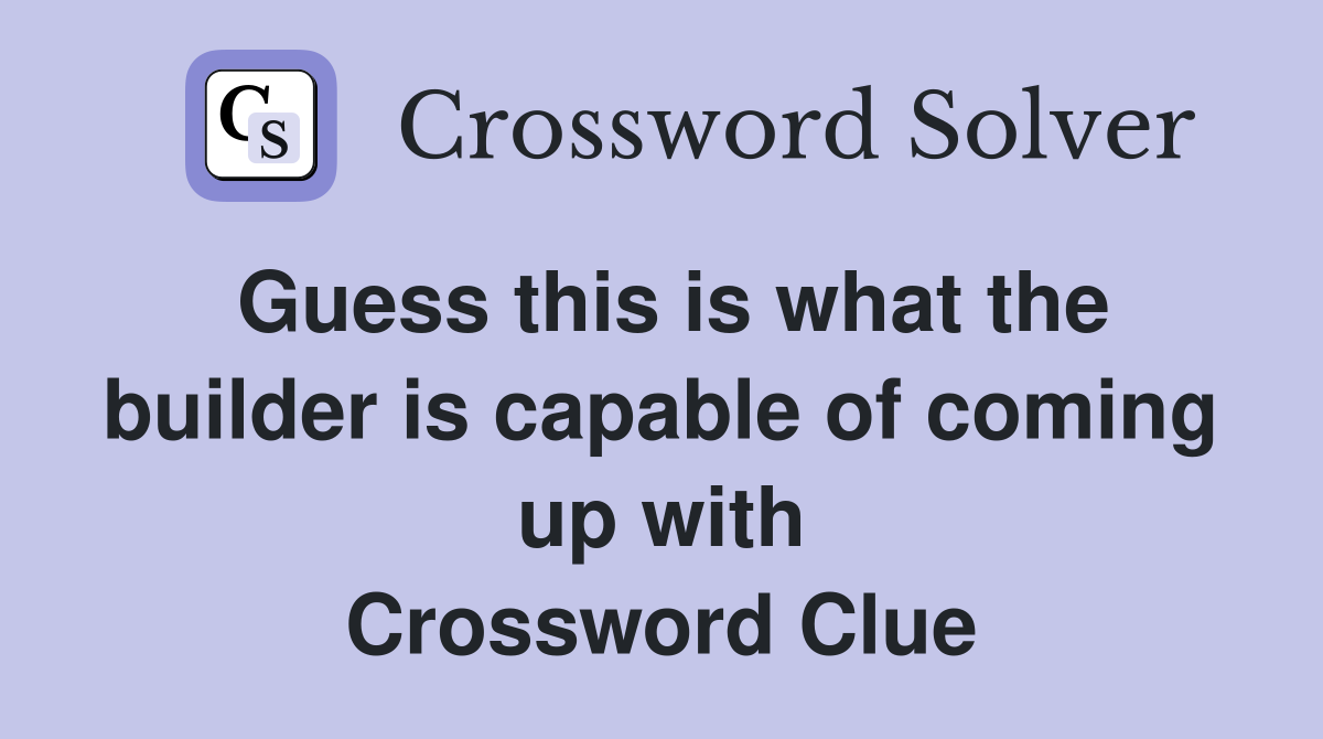 Guess this is what the builder is capable of coming up with Crossword Clue