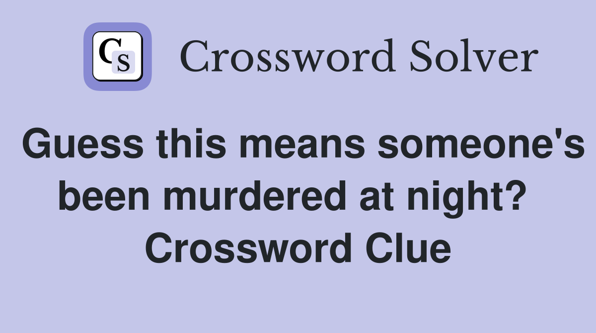Guess this means someone's been murdered at night?  Crossword Clue
