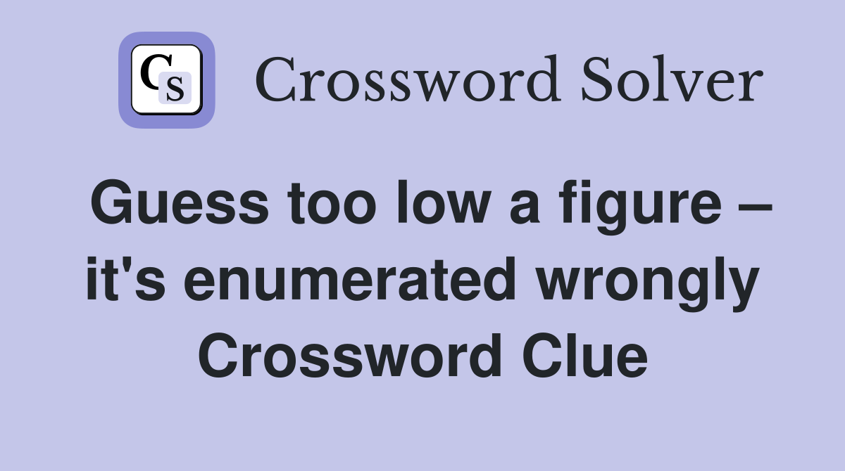Guess too low a figure – it's enumerated wrongly Crossword Clue