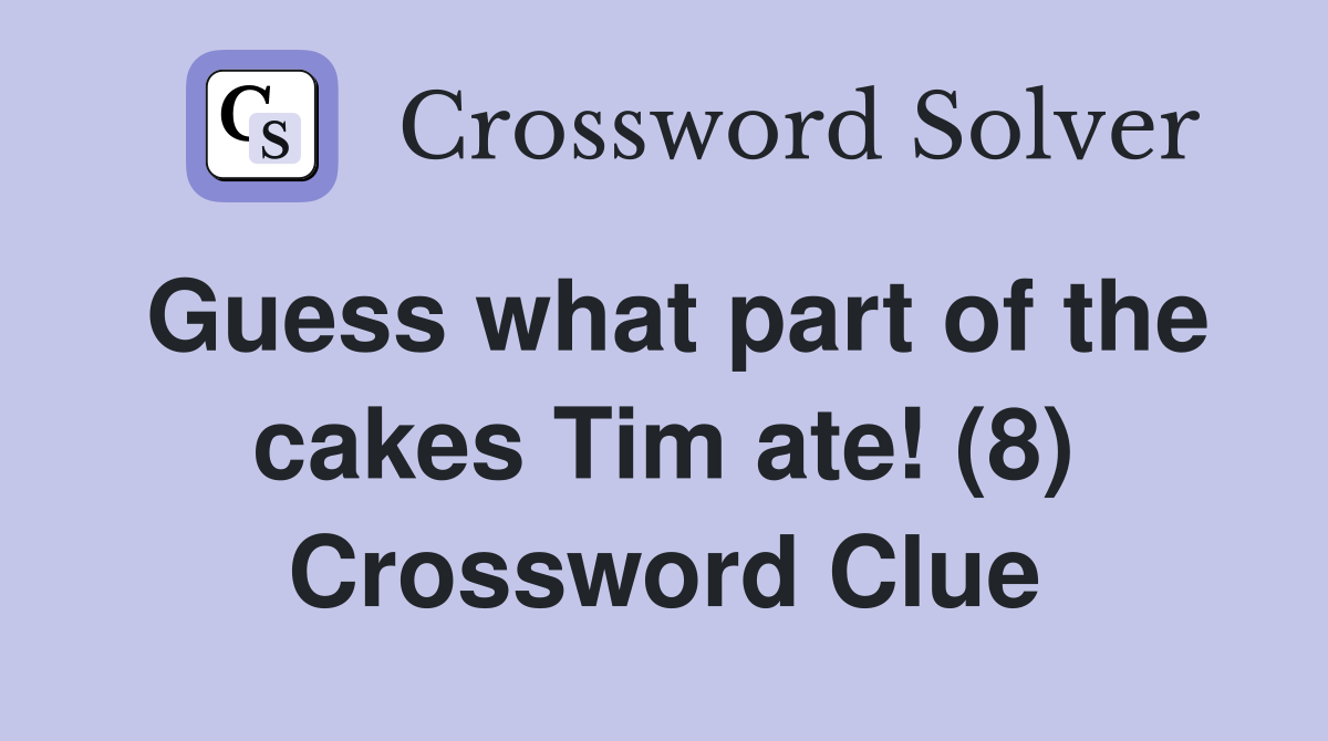 Guess what part of the cakes Tim ate! (8) Crossword Clue