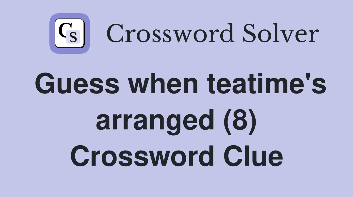 Guess when teatime's arranged (8) Crossword Clue