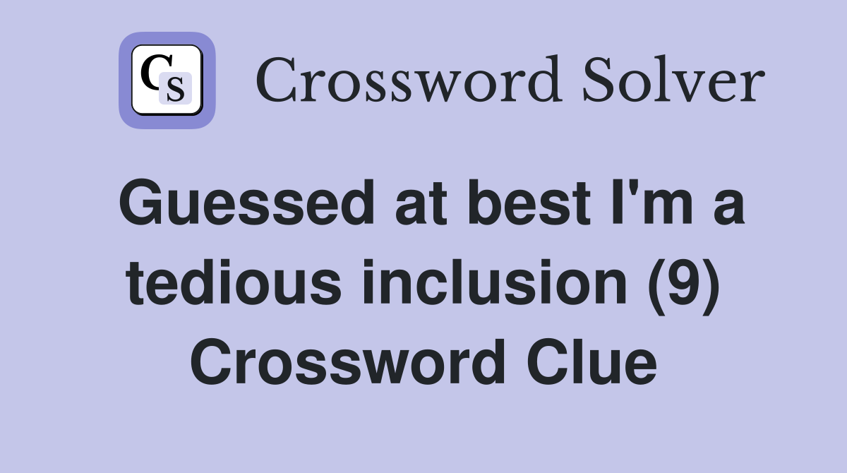 Guessed at best I'm a tedious inclusion (9) Crossword Clue