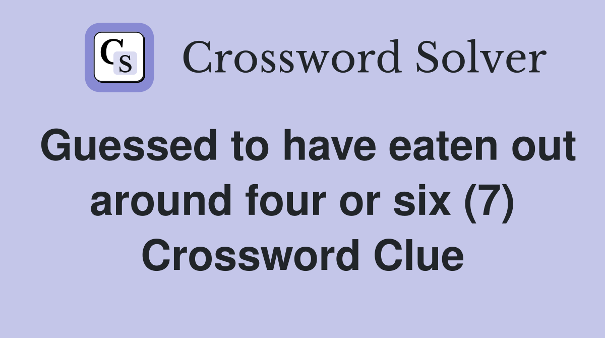 Guessed to have eaten out around four or six (7) Crossword Clue