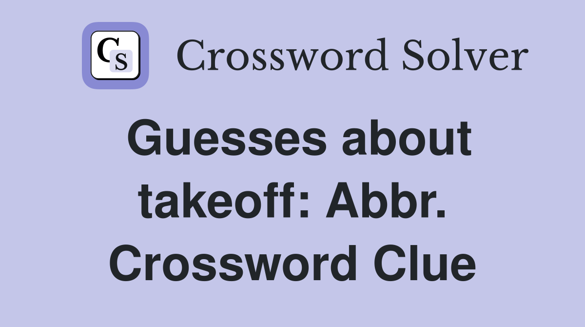 Guesses about takeoff: Abbr. Crossword Clue