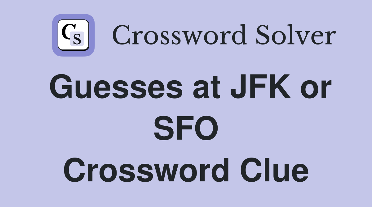Guesses at JFK or SFO Crossword Clue