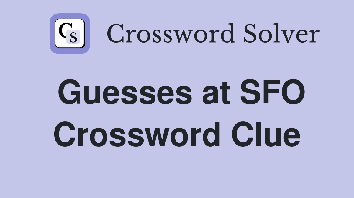 Guesses at SFO Crossword Clue