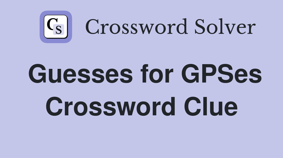 Guesses for GPSes Crossword Clue