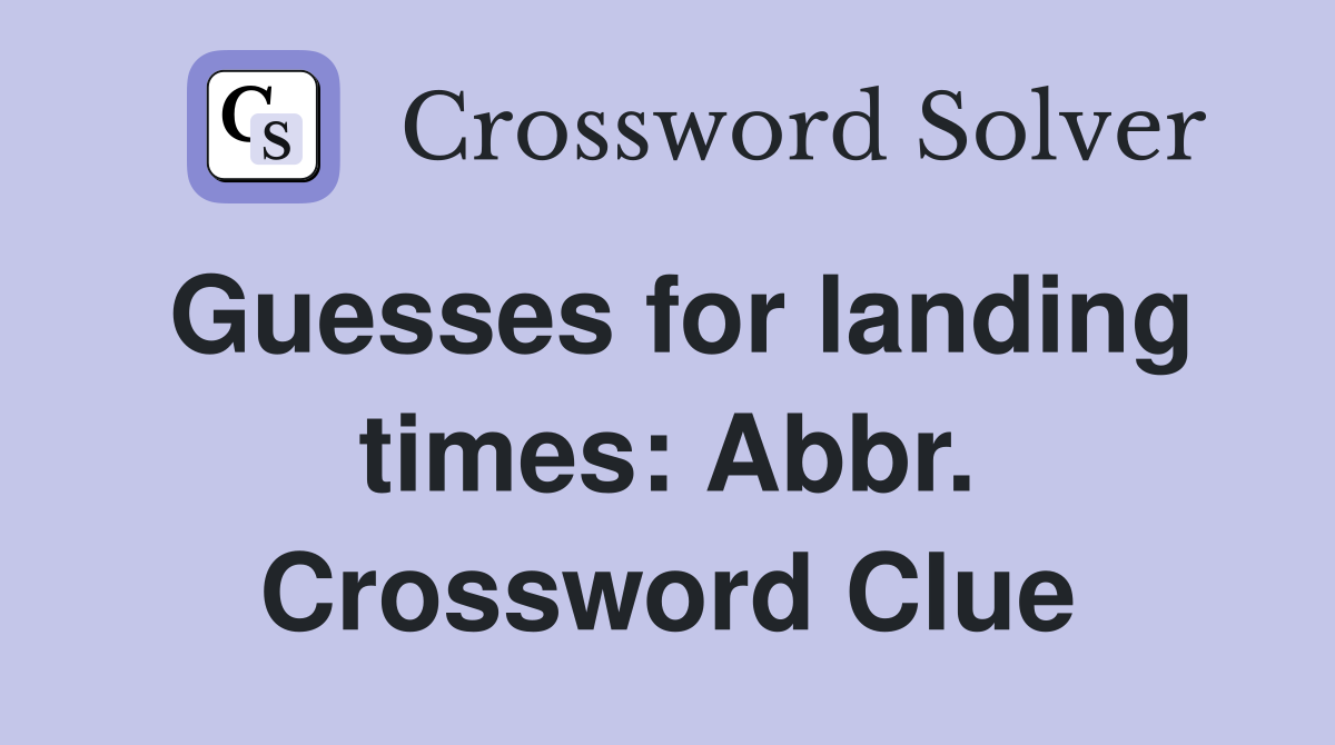 Guesses for landing times: Abbr. Crossword Clue