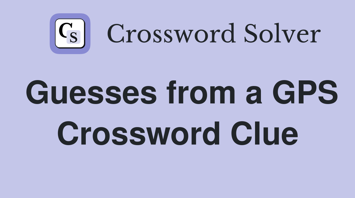Guesses from a GPS Crossword Clue