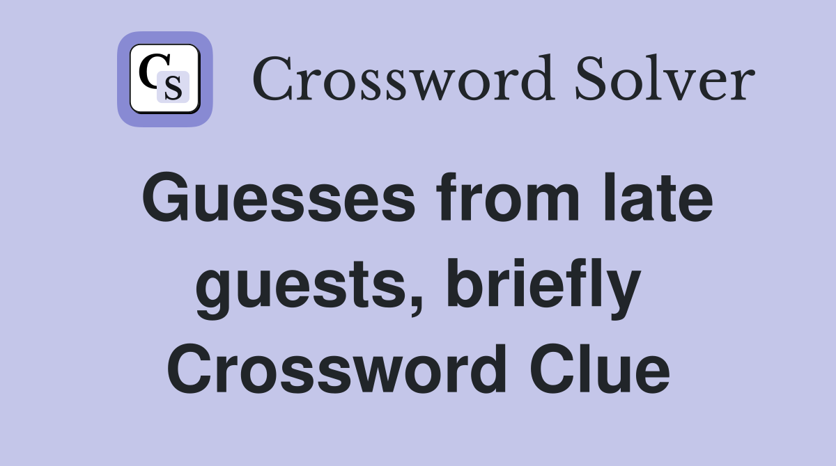 Guesses from late guests, briefly Crossword Clue