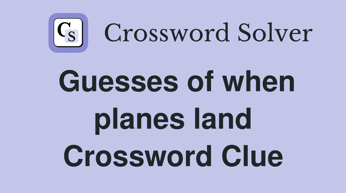 Guesses of when planes land Crossword Clue