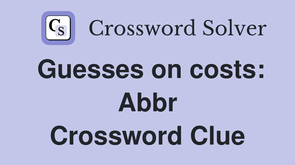 Guesses on costs: Abbr Crossword Clue