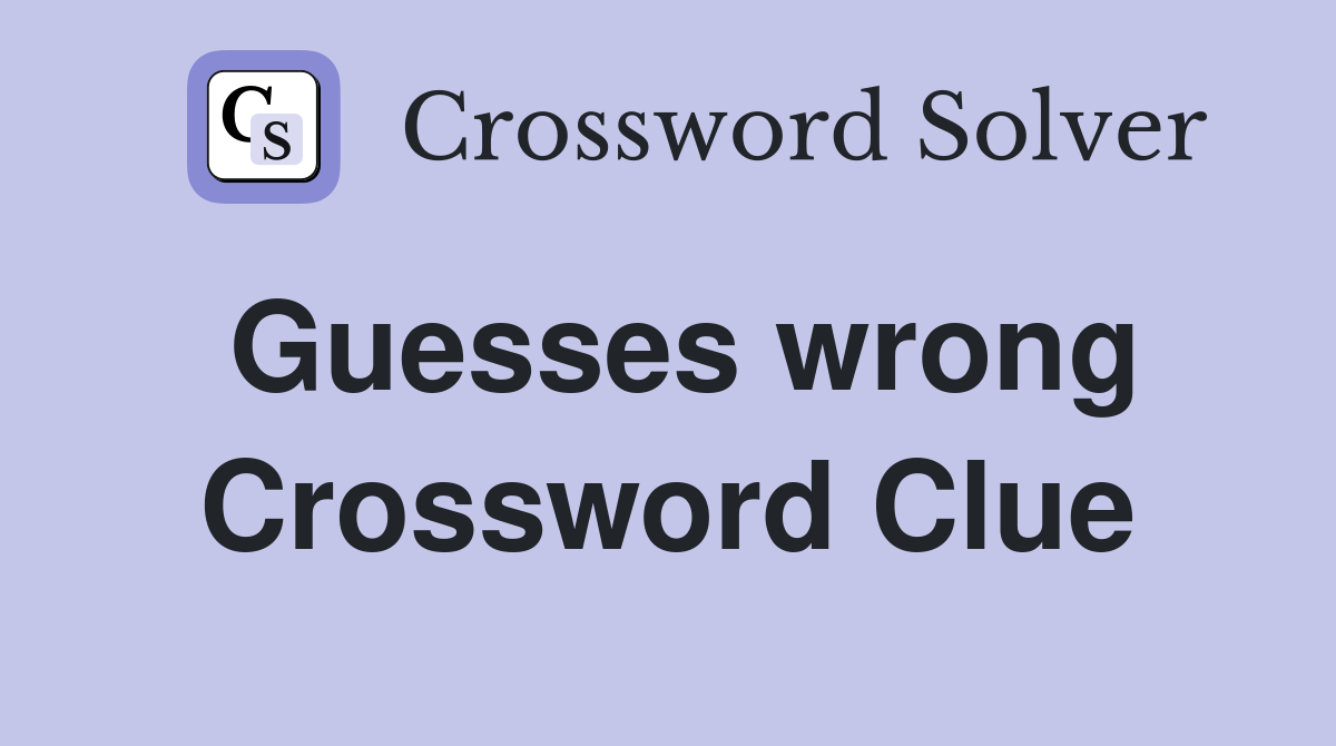 Guesses wrong Crossword Clue