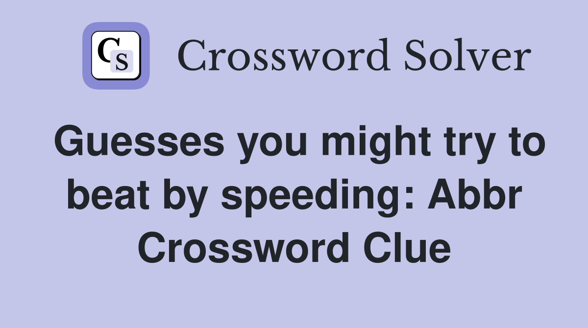 Guesses you might try to beat by speeding: Abbr Crossword Clue