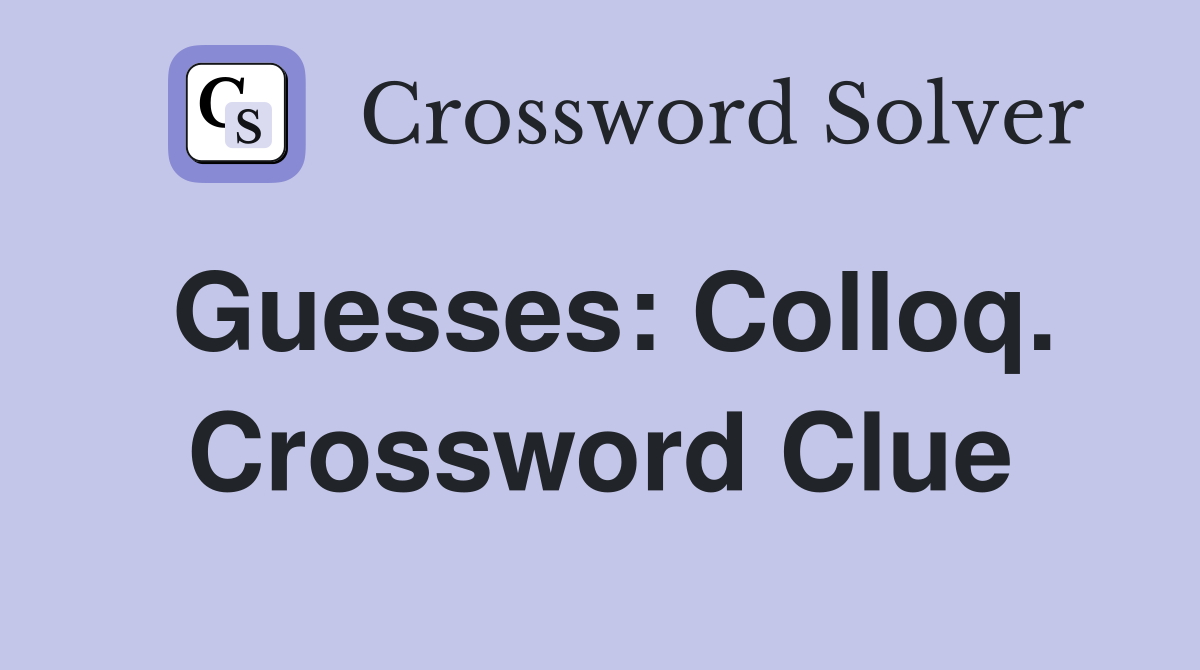 Guesses: Colloq. Crossword Clue