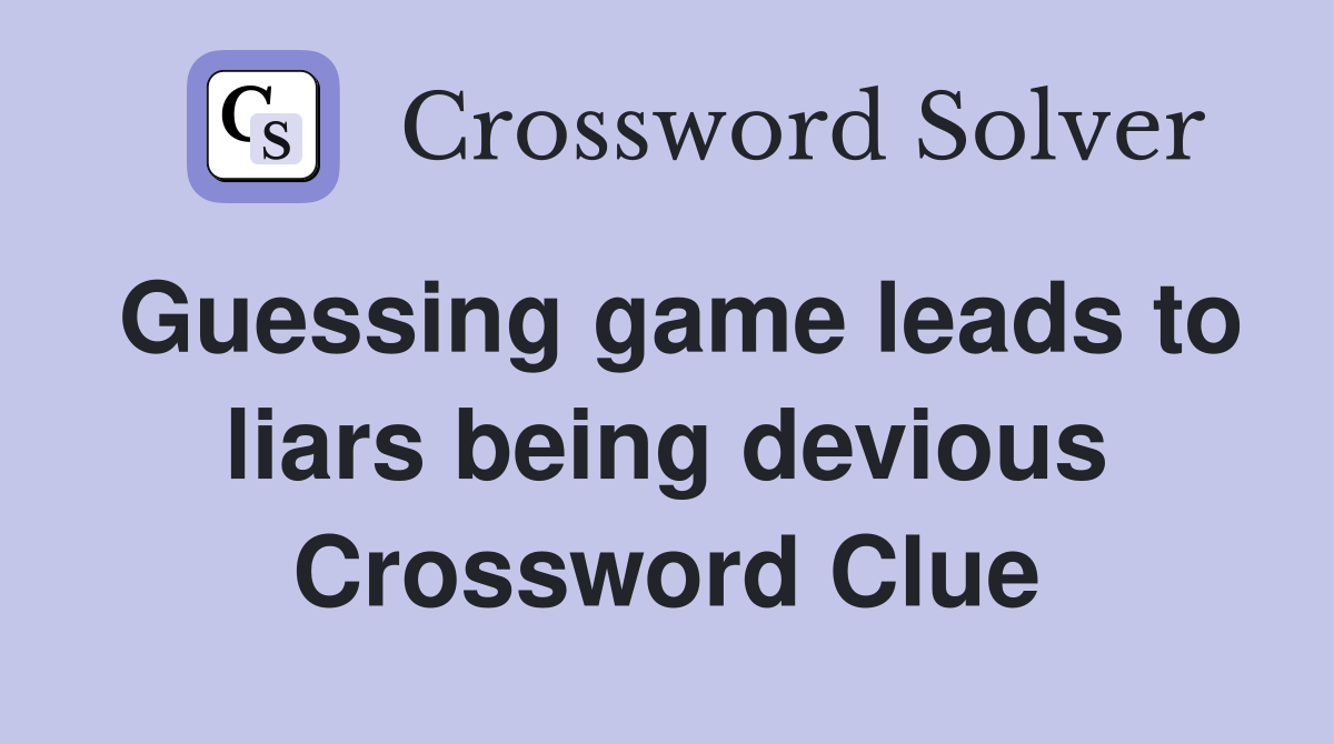 Guessing game leads to liars being devious Crossword Clue