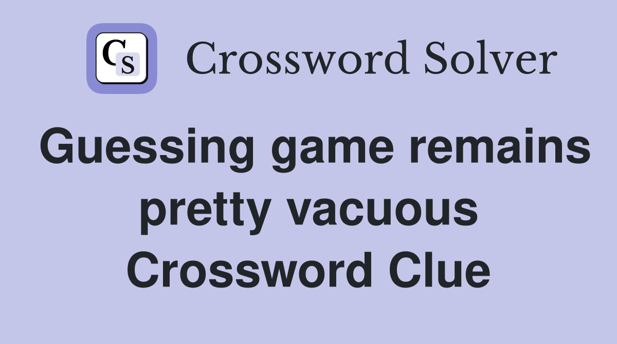 Guessing game remains pretty vacuous Crossword Clue