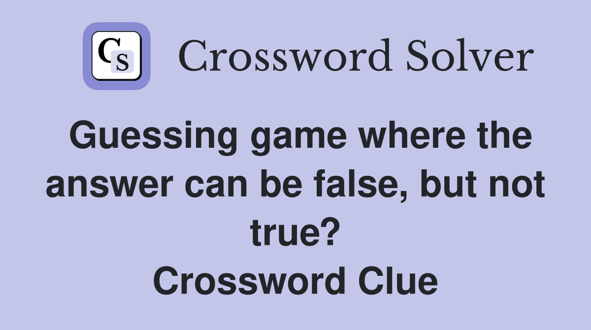 Guessing game where the answer can be false, but not true? Crossword Clue