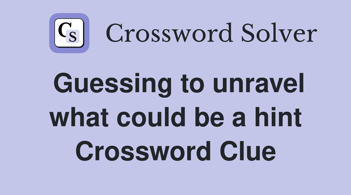 Guessing to unravel what could be a hint Crossword Clue