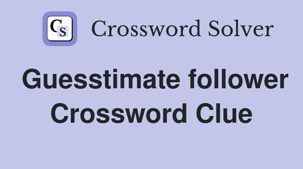 Guesstimate follower Crossword Clue
