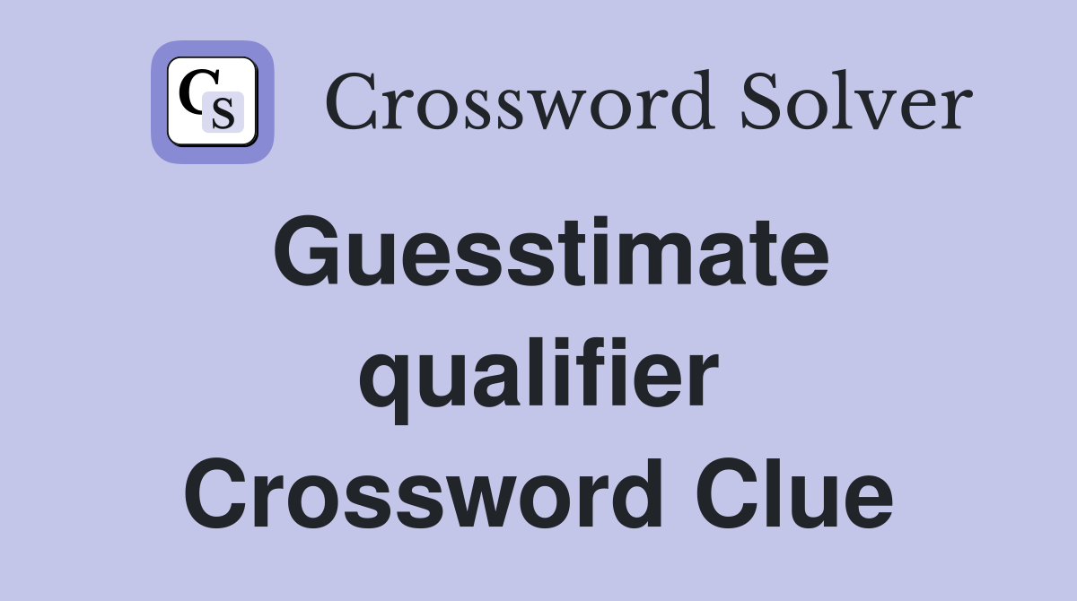 Guesstimate qualifier Crossword Clue