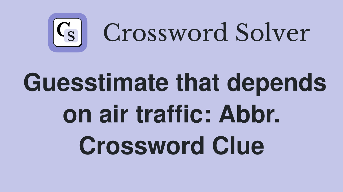 Guesstimate that depends on air traffic: Abbr. Crossword Clue