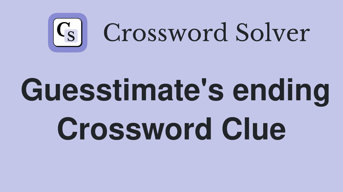 Guesstimate's ending Crossword Clue