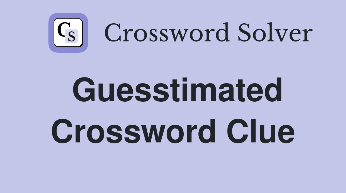 Guesstimated Crossword Clue
