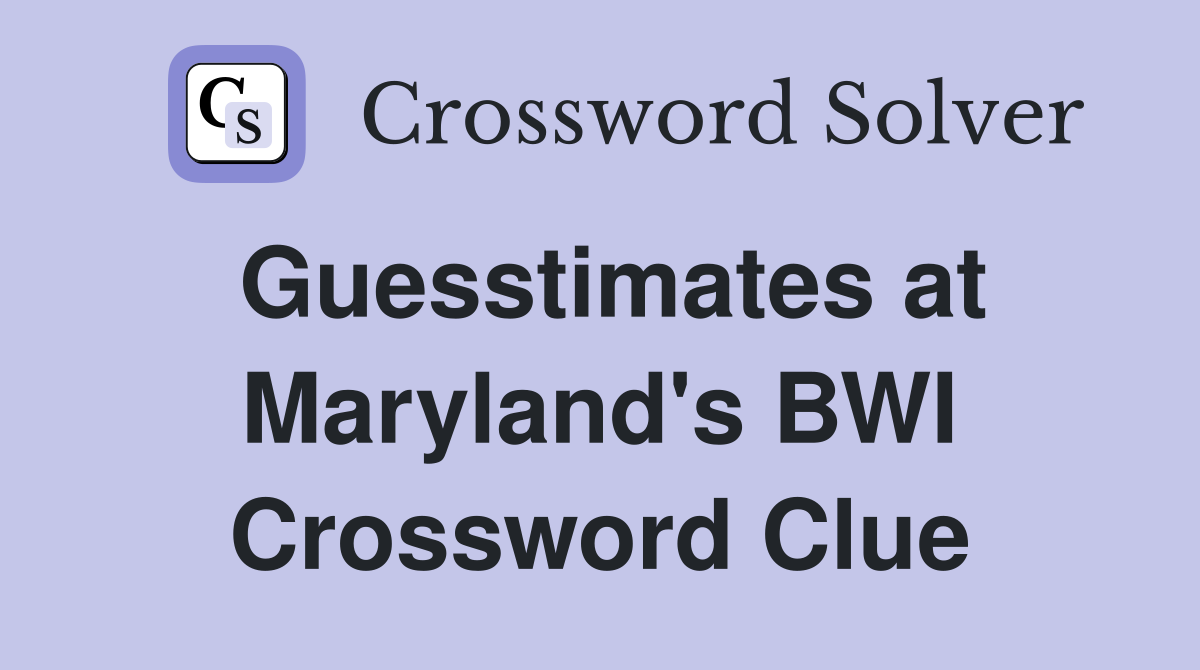 Guesstimates at Maryland's BWI Crossword Clue