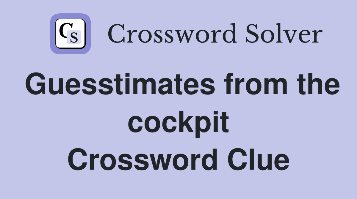 Guesstimates from the cockpit Crossword Clue