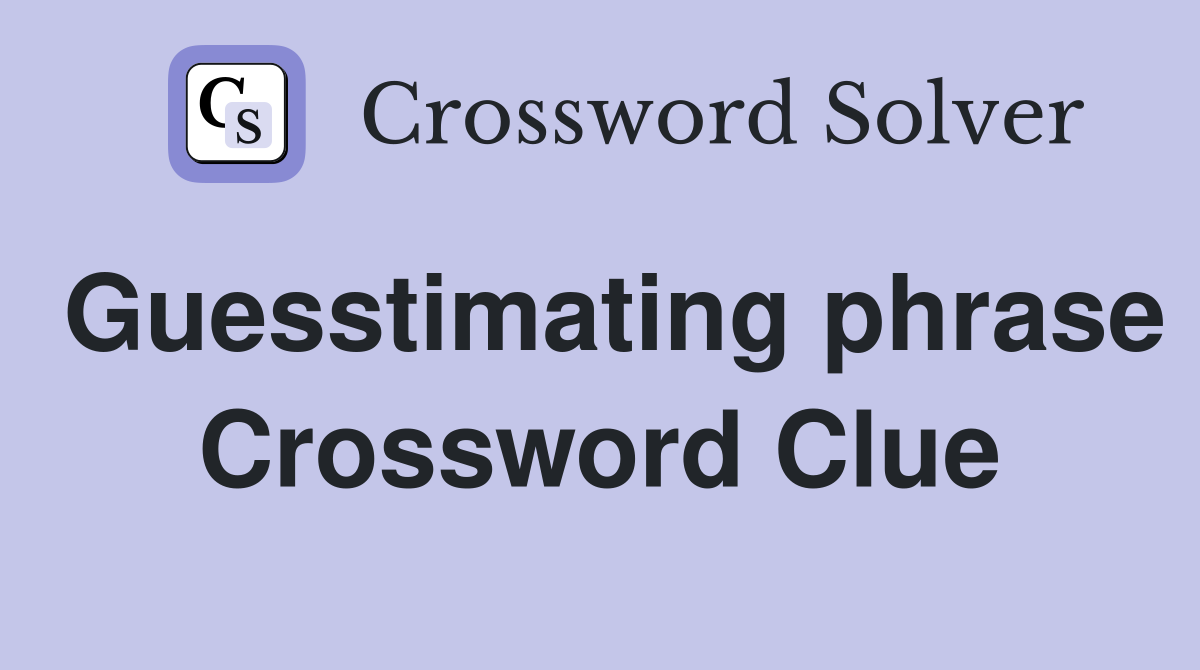 Guesstimating phrase Crossword Clue