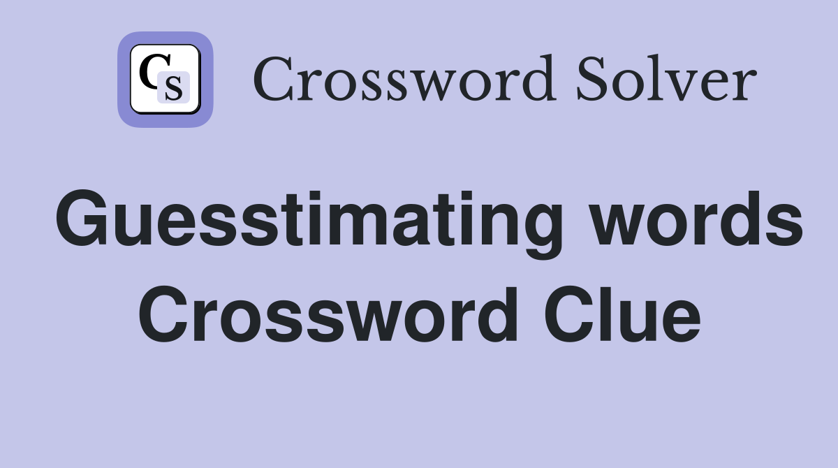 Guesstimating words Crossword Clue