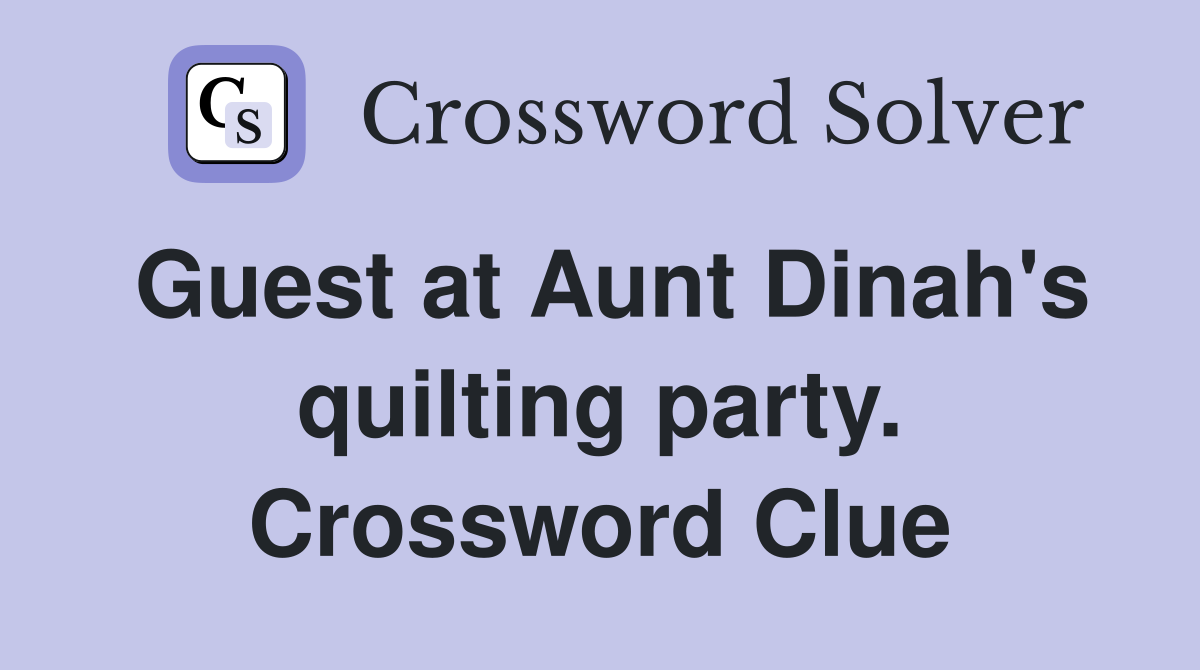Guest at Aunt Dinah's quilting party. Crossword Clue