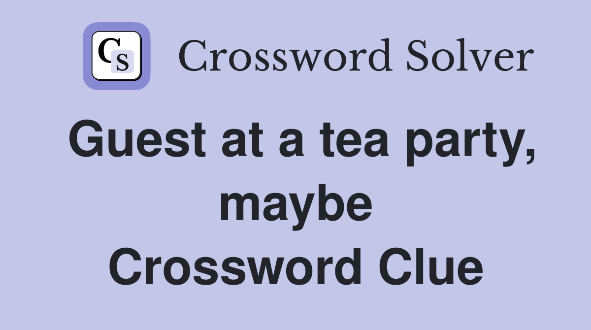 Guest at a tea party, maybe Crossword Clue