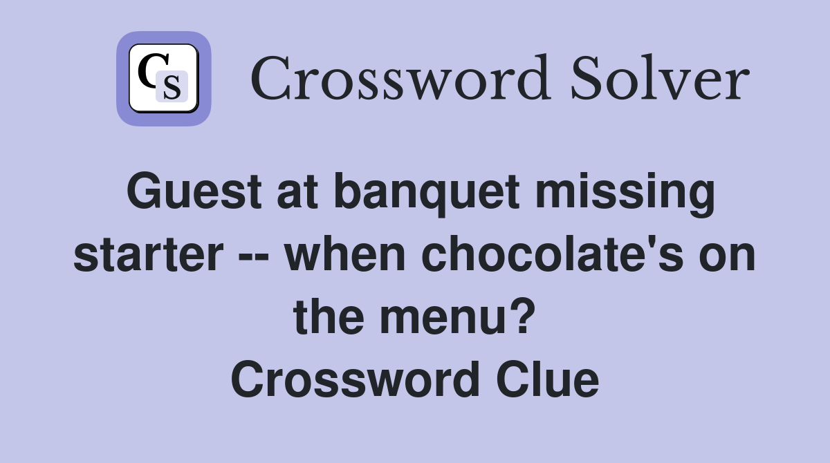 Guest at banquet missing starter -- when chocolate's on the menu? Crossword Clue