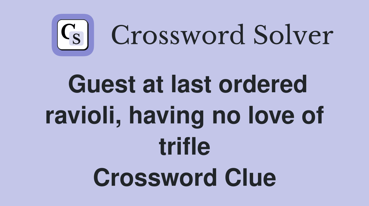 Guest at last ordered ravioli, having no love of trifle Crossword Clue