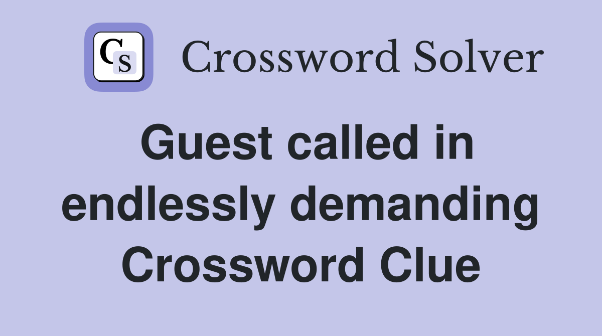 Guest called in endlessly demanding Crossword Clue