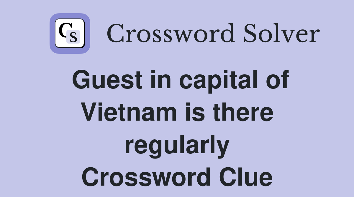 Guest in capital of Vietnam is there regularly Crossword Clue