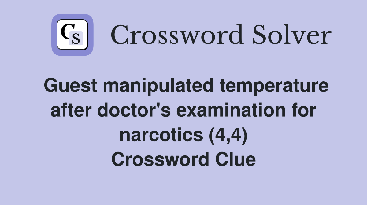 Guest manipulated temperature after doctor's examination for narcotics (4,4) Crossword Clue