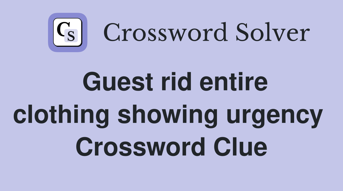 Guest rid entire clothing showing urgency  Crossword Clue