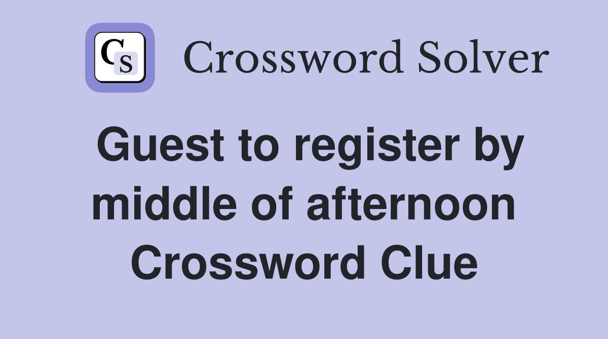 Guest to register by middle of afternoon Crossword Clue
