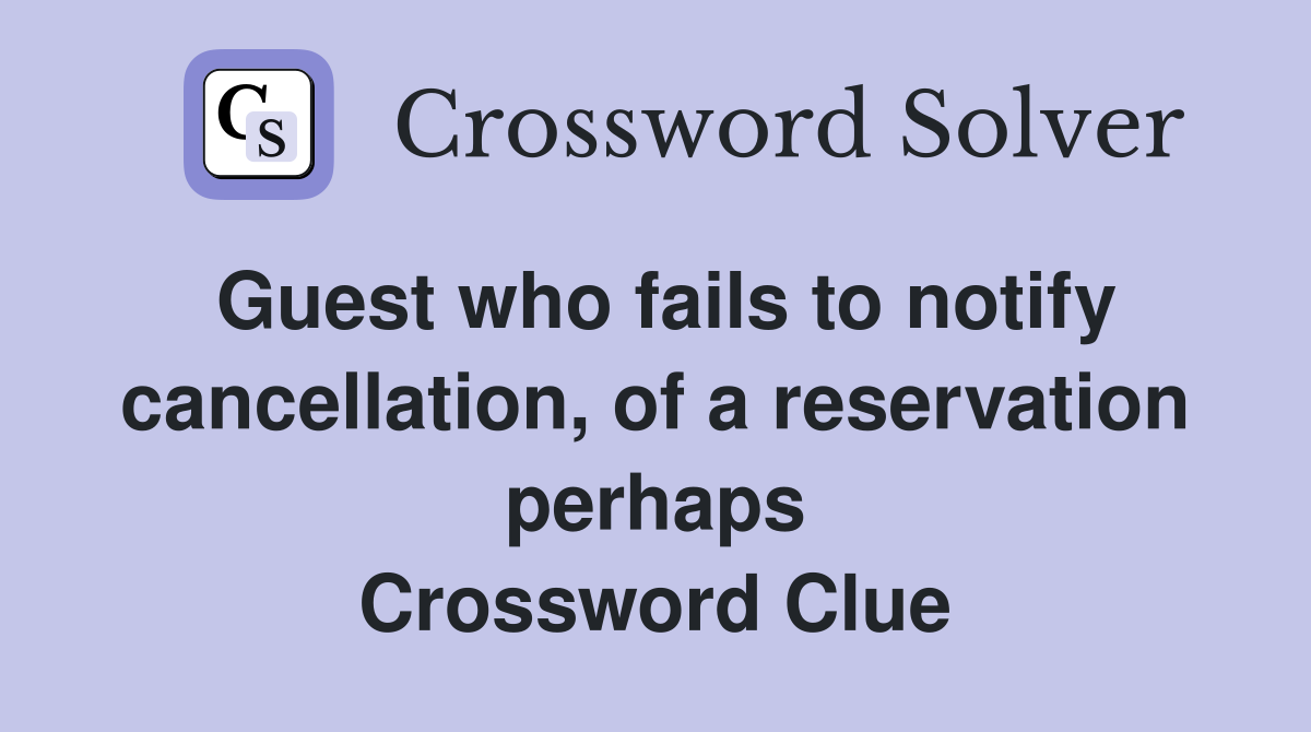 Guest who fails to notify cancellation, of a reservation perhaps Crossword Clue