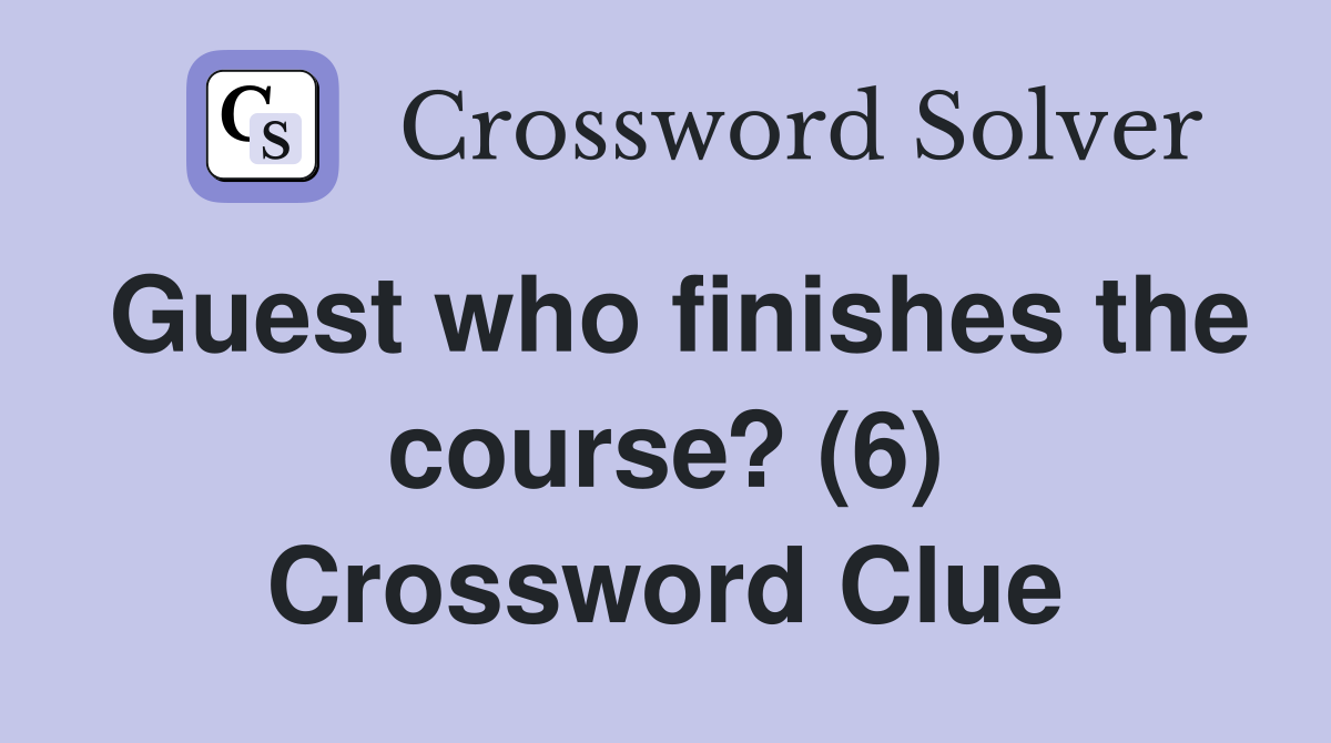 Guest who finishes the course? (6) Crossword Clue