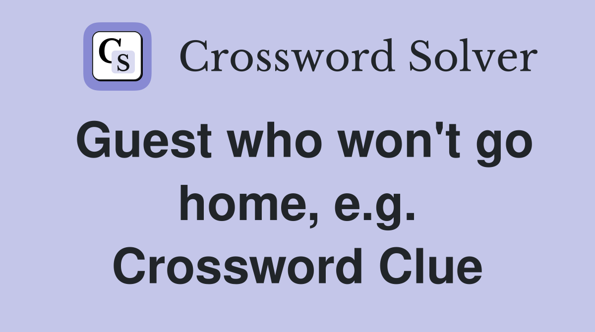 Guest who won't go home, e.g. Crossword Clue