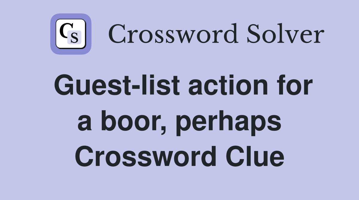 Guest-list action for a boor, perhaps Crossword Clue