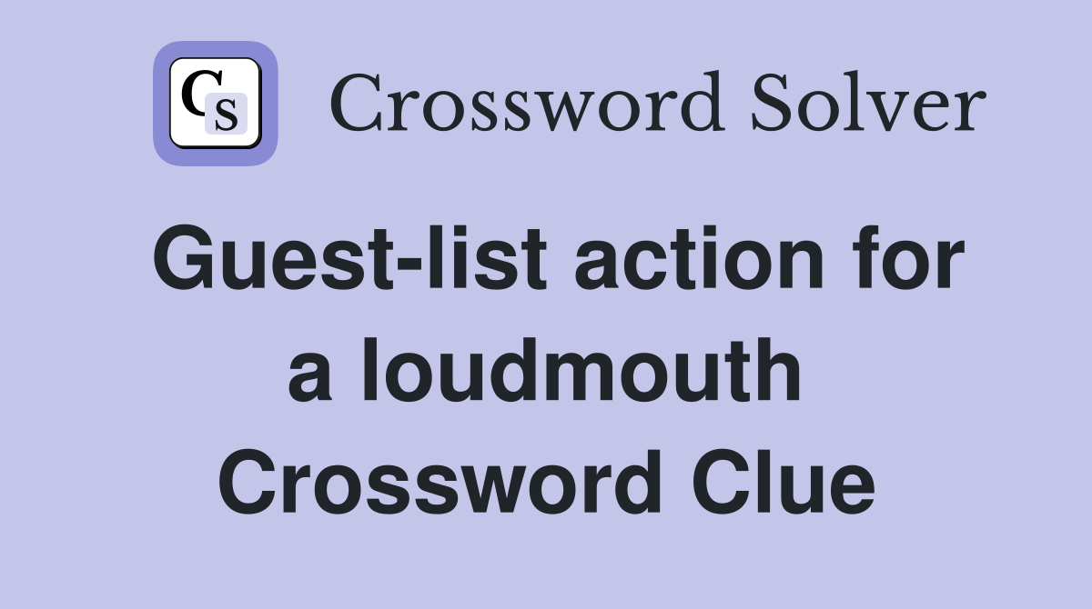 Guest-list action for a loudmouth Crossword Clue