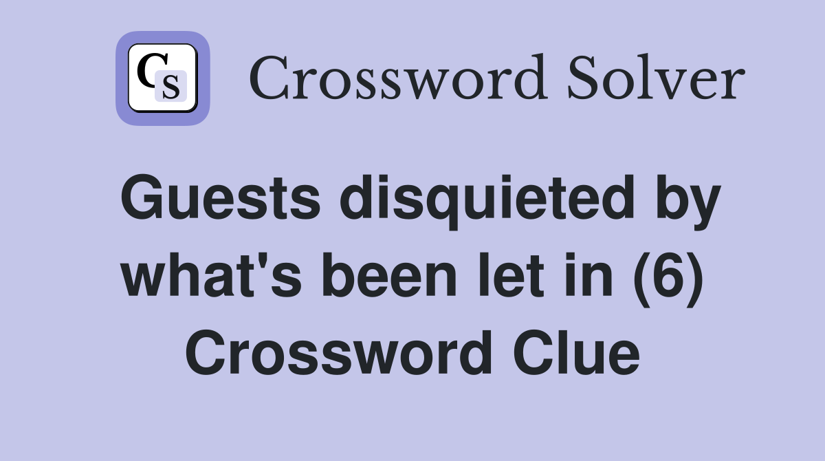 Guests disquieted by what's been let in (6) Crossword Clue